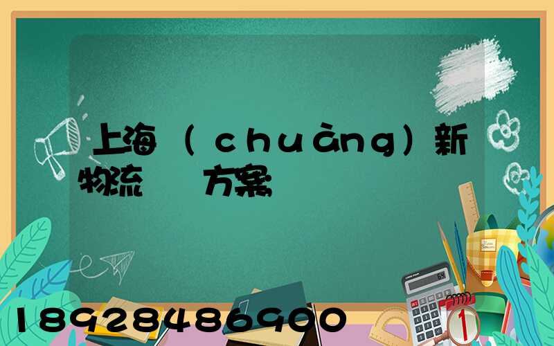 上海創(chuàng)新物流運輸方案