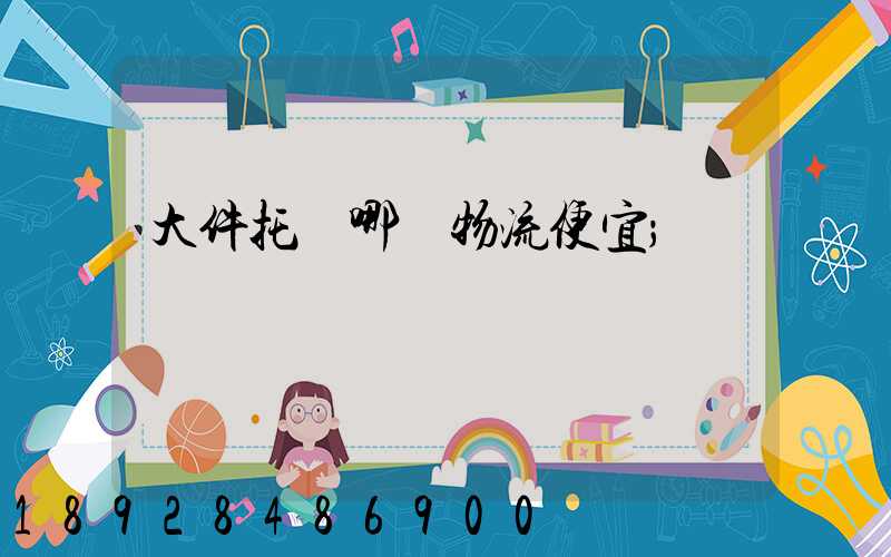 大件托運哪個物流便宜