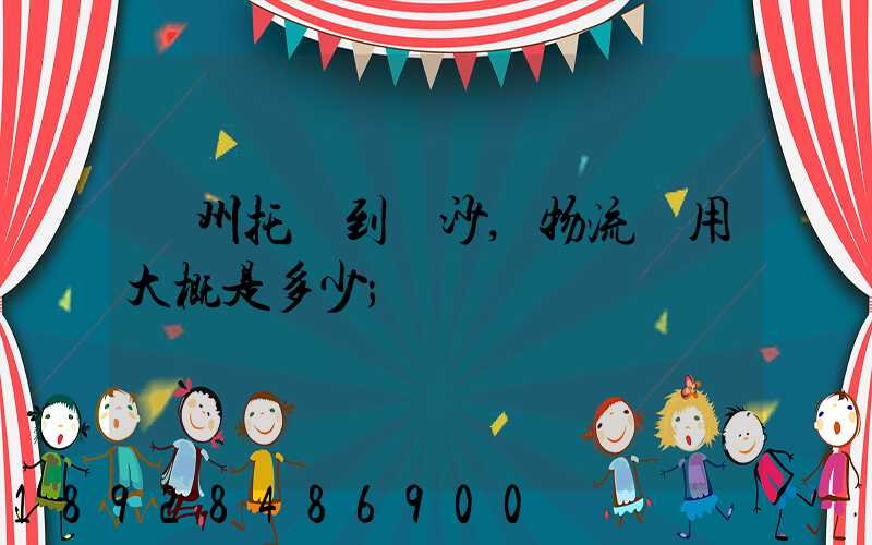 廣州托運到長沙,物流費用大概是多少