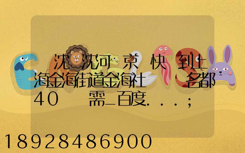 從沈陽沈河區京東快遞到上海金海街道金海社區匯豐名都40號樓需_百度...