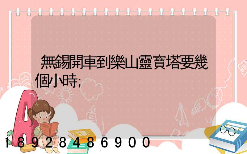 無錫開車到樂山靈寶塔要幾個小時